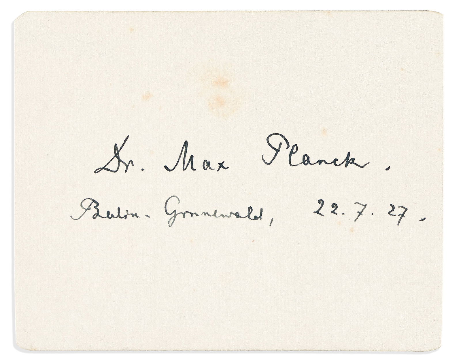 (Nobel Laureates--Physics.) Max Planck. Signature and date, on a small card.: Max Planck Date and Signature, "Dr. Max Planck," on a small card. 3½x4¼ inches; faint scattered foxing, biography written verso, in ink, in unknown hand. Berlin, 22 July 1927.