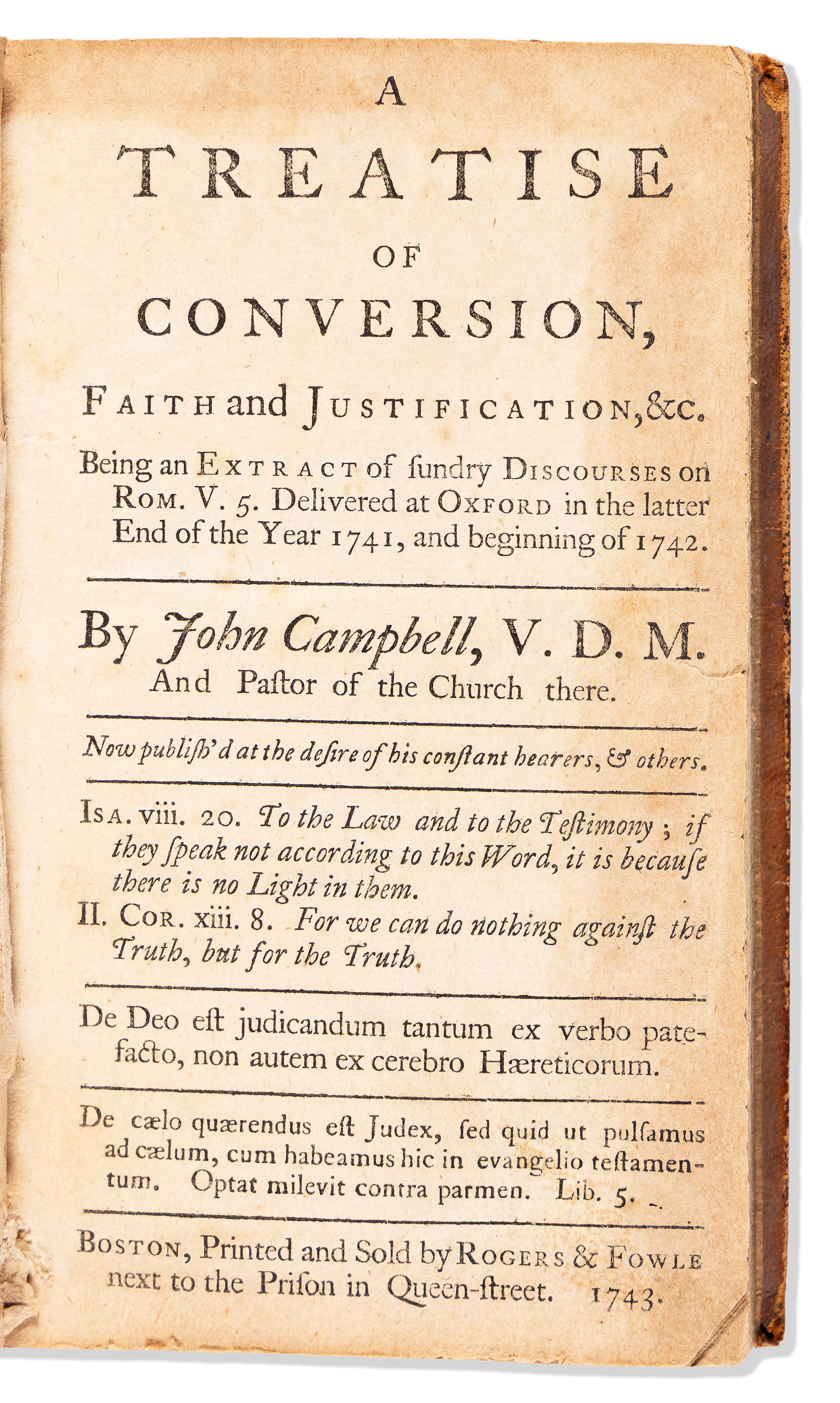 (EARLY AMERICAN IMPRINT.) John Campbell, A Treatise of Conversion, Faith and Justification. Boston,: John Campbell A Treatise of Conversion, Faith and Justification. Boston: Rogers & Fowle, 1743 214, [1] pages. Small 8vo, contemporary calf, joints split, moderate wear; original owner's inscriptio