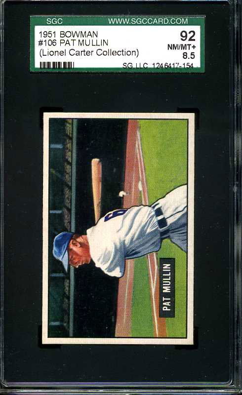 1951 BOWMAN SGC 92 NM/MT+ #106 PAT MULLIN: FROM THE LIONEL CARTER COLLECTION. BEAUTIFULLY PRESENTED IN ITS SGC HOLDER. SUPERB NM/MINT+ CARD WELL WORTH A PREMIUM. CARD EXHIBITS "RIGHT OUT OF THE PACK" QUALITY WITH RAZOR SHARP CORNERS, BRIGHT WH
