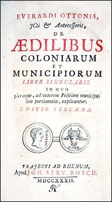 [Roman Law, History, Bailiffs] Otto, De Aedilibus 1732: THE PUBLIC OFFICERS IN ROMAN COLONIES Otto, Everard. De Aedilibus Coloniarum et Municipiorum Liber Singularis. In quo pleraque, ad veterem Politiam municipalem pertinentia, explicantur. Editio secunda