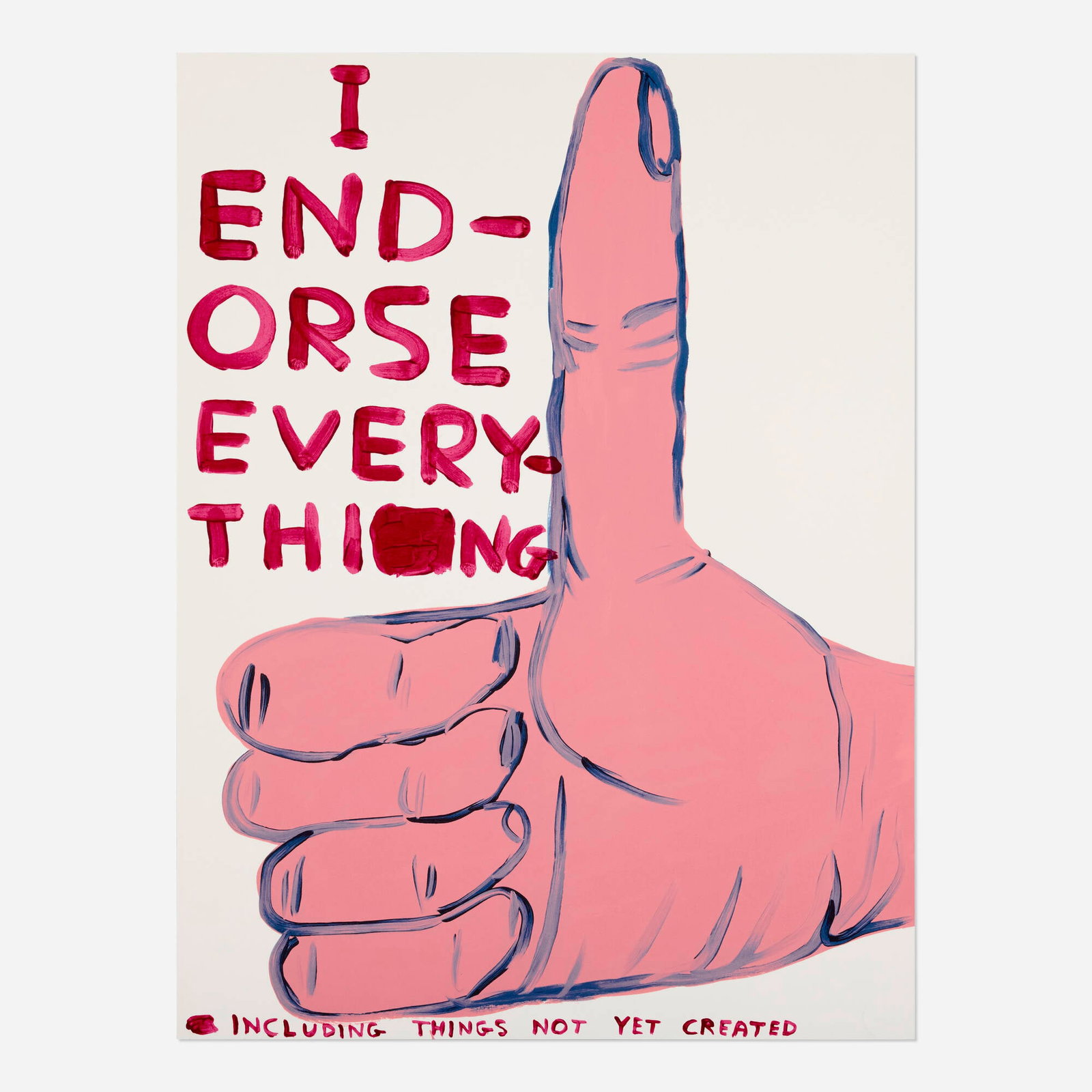 David Shrigley, I Endorse Everything: David Shrigley I Endorse Everything 2019 screenprint in colors on Somerset 29.375 h x 22 w in (75 x 56 cm) Signed, dated, and numbered to verso '35/125 DS 2019'. This work is number 35 from 