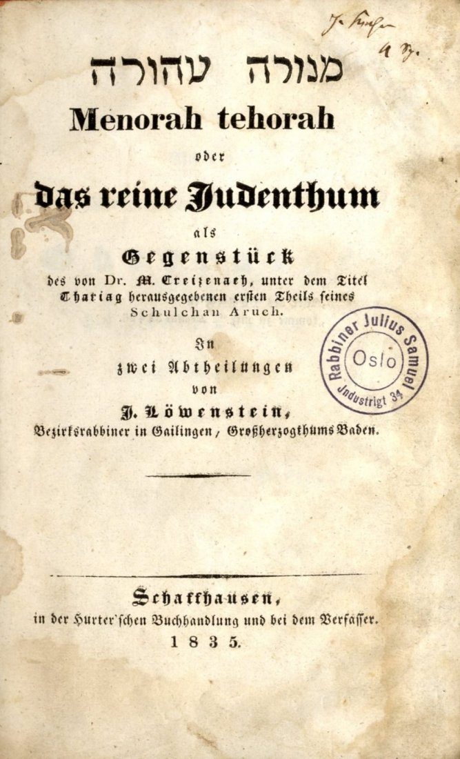 Menorah Tehorah. Schaffhausen, 1834: Menorah tehorah, oder Das Reine Judenthum als Gengenstuck. By J. Lowenstein. Schaffhausen [Switzerland], 1835. XVII, [1], [21-201] pages. 17 cm. German. In Hebrew on title page: Menorah Tehora. Work o