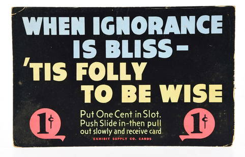 EXHIBIT SUPPLY ORIGINAL MARQUEE SIGN.: WHEN IGNORANCE IS BLISS - 'TIS FOLLY TO BE WISE Original Exhibit Supply Marquee sign for a penny arcade machine. Signs of use and light bends to the corners. Condition:(Good).12 - 1/2" x