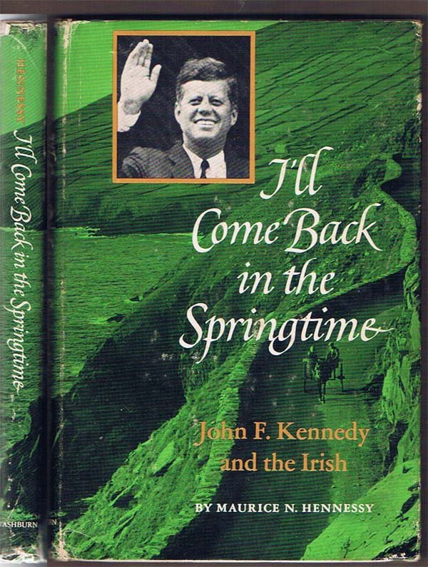 I'll Come Back In The Springtime John F. Kennedy And Th: Hennessy, Maurice N.;;Ives Washburn;NY;1966;1st Edition;;smoe light spotting to the covers. previous owners inscription dated 1966
