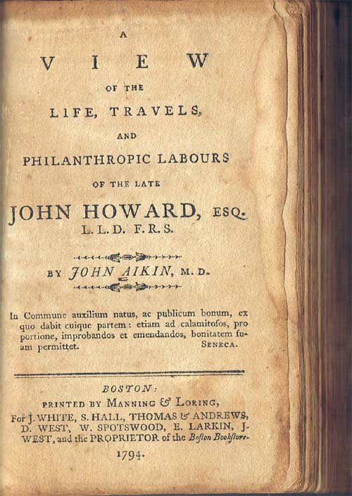 A View Of The Life, Travels And Philanthropic Labours O: Aiken, John;;J. White & Others;Boston;1794;1st American Edition;;Howard was a prison reformer. Howard published the first edition of The State of the Prisons in 1777. It included very detailed account