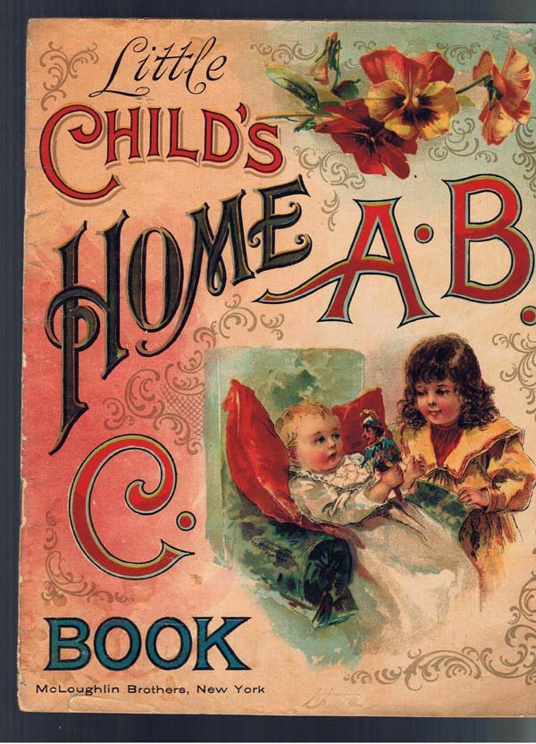 Little Child's Home ABC Book: 1870;Karst, John;McLoughlin;NY;4toWraps;1st Edition;16 pages including wraps. color illustrations throughout also has lessons. 8 5/8" x 10 9/16"