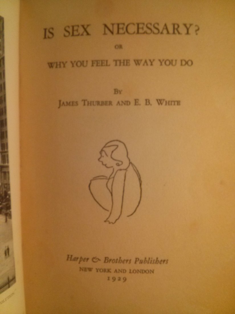 James Thurber , E.B. White IS SEX NECESSARY? 1926 1st: James Thurber , E.B. White IS SEX NECESSARY? or WHY YOU FEEL THE WAY YOU DO by James Thurber and E.B. White 1926 First Edition, Sixth print. Published by Harper & Brothers Publishers New York and Lond