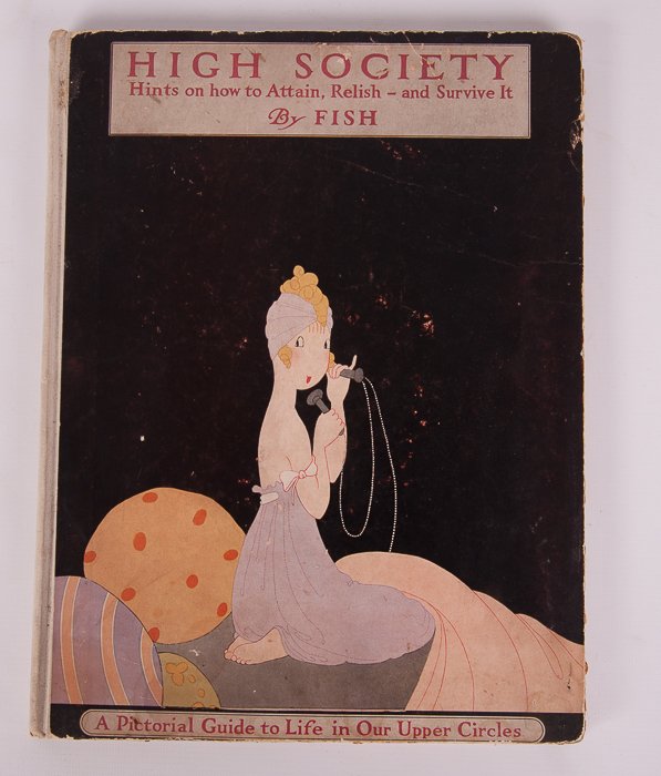 High Society: Advice as to Social Campaigning...: "High Society: Advice as to Social Campaigning, and Hints on the Management of Dowagers, Dinners, Debutantes, Dances, and the Thousand and One Diversions of Persons of Quality" with drawings by Fish a