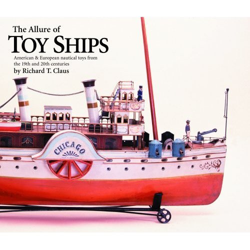 Dick Claus Toy Ships Book: The Allure of Toy Ships : American & European Nautical Toys from the 19th and 20th Centuries