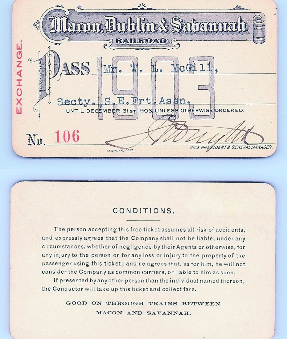 1903 Macon Dublin & Savannah Raiload Pass: Annual railroad pass issued to W. L. McGill, Secretary of Southen Railroad Commission, so he could ride this line for the year issued free of charge. Mr. McGill testified before President Theodore Roo
