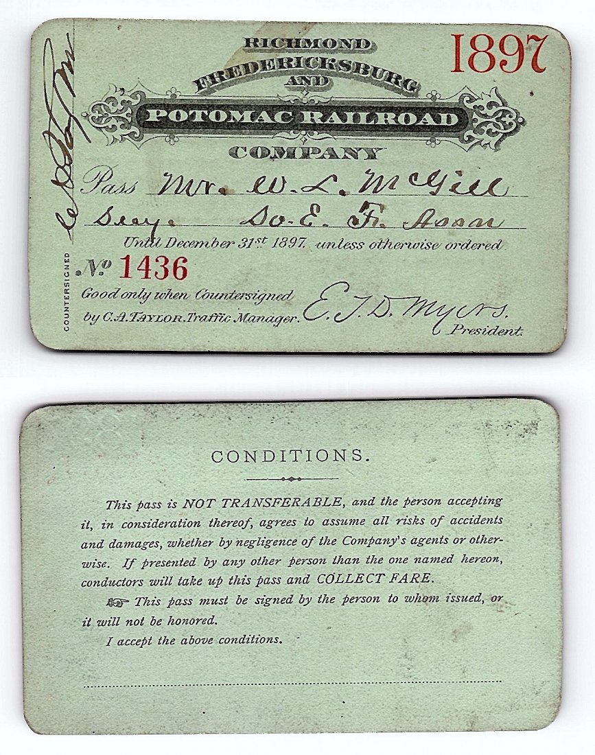 1897 Richmond Fredericksburg & Potomic Railroad Co.: Annual railroad pass issued to W. L. McGill, Secretary of Southen Railroad Commission, so he could ride this line for the year issued free of charge. Mr. McGill testified before President Theodore Roo