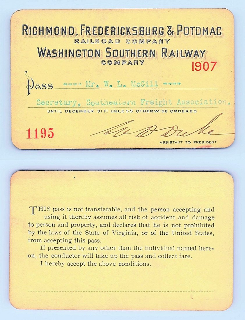 1907 Richmond Fredericksburg & Potomic Railroad Co.: Annual railroad pass issued to W. L. McGill, Secretary of Southen Railroad Commission, so he could ride this line for the year issued free of charge. Mr. McGill testified before President Theodore Roo