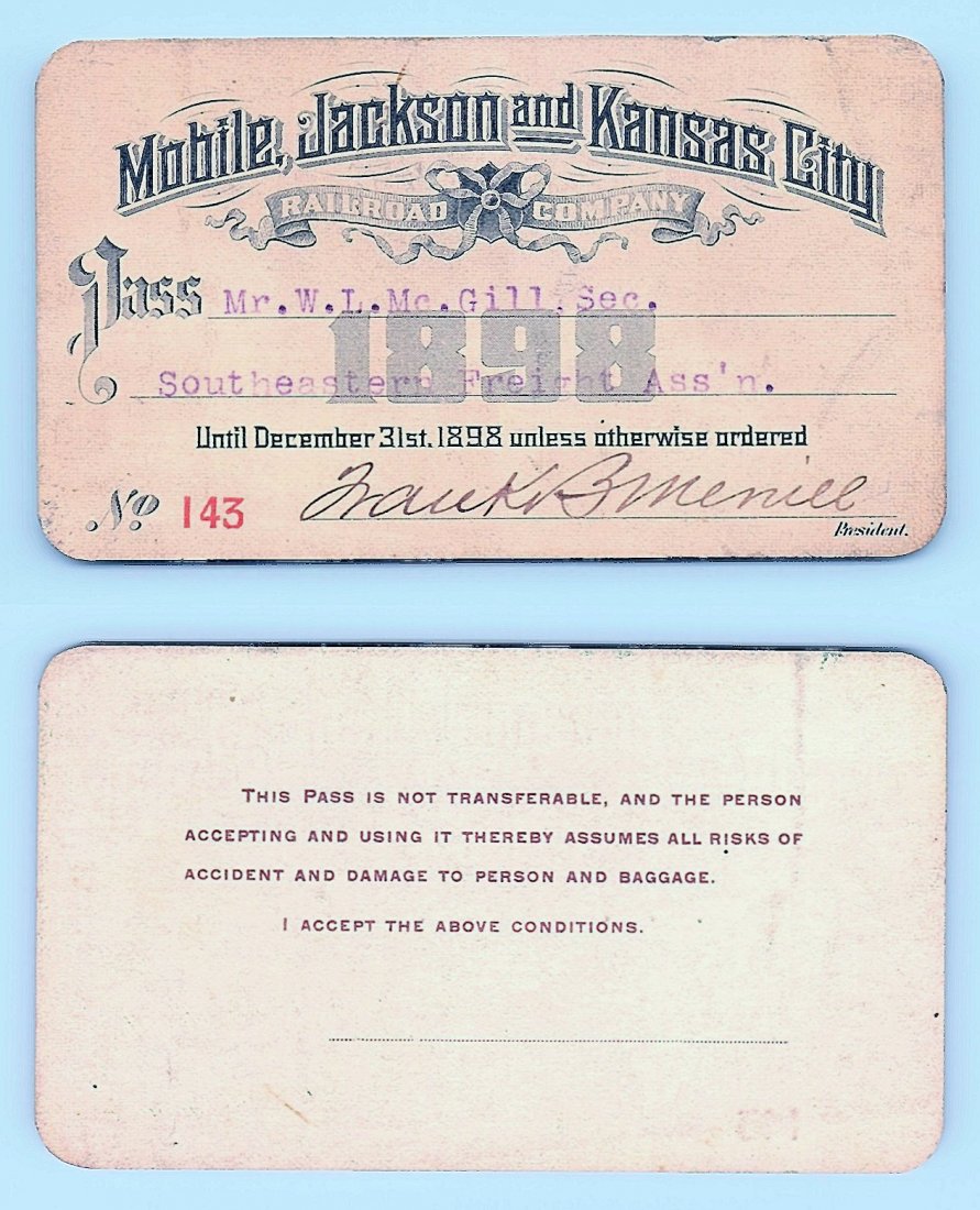 1898 Mobile Jackson & Kansas City Railroad Co. Pass: Annual railroad pass issued to W. L. McGill, Secretary of Southen Railroad Commission, so he could ride this line for the year issued free of charge. Mr. McGill testified before President Theodore Roo