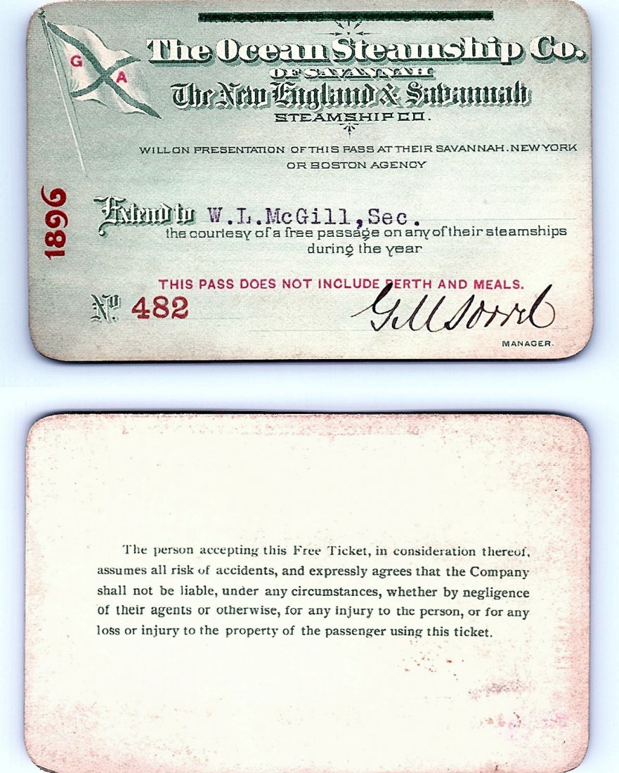 1896 The Ocean Steamship Co. of Savannah Pass: Annual railroad pass issued to W. L. McGill, Secretary of Southen Railroad Commission, so he could ride this line for the year issued free of charge. Mr. McGill testified before President Theodore Roo