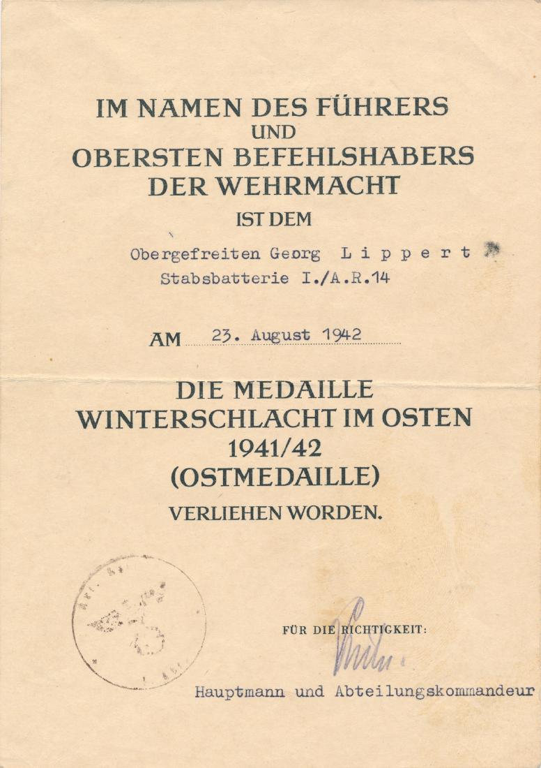 EASTERN FRONT MEDAL AWARD CERTIFICATE TO GEORG LIPPERT: Partly-printed D.S., 1p. 8vo., [n.p.], Aug. 23, 1942, granting the Eastern Front Medal to "Obergefreiten" George Lippert of "Stabsbatterie I./A.R. 14". Signed at the conclusion by a captain in pencil.