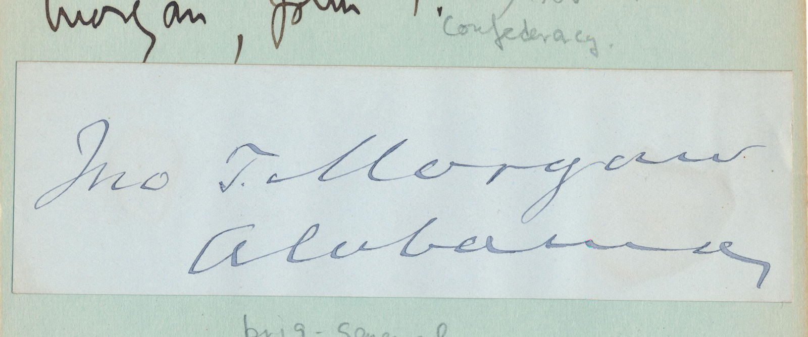 JOHN T. MORGAN: (1824 - 1907) Confederate brigadier general of the 51st Alabama, he fought at Bull Run and Chickamauga, and harassed Sherman from Atlanta to Savannah. Signature 'Jno. T. Morgan' on a 5' x 1 1/4' slip