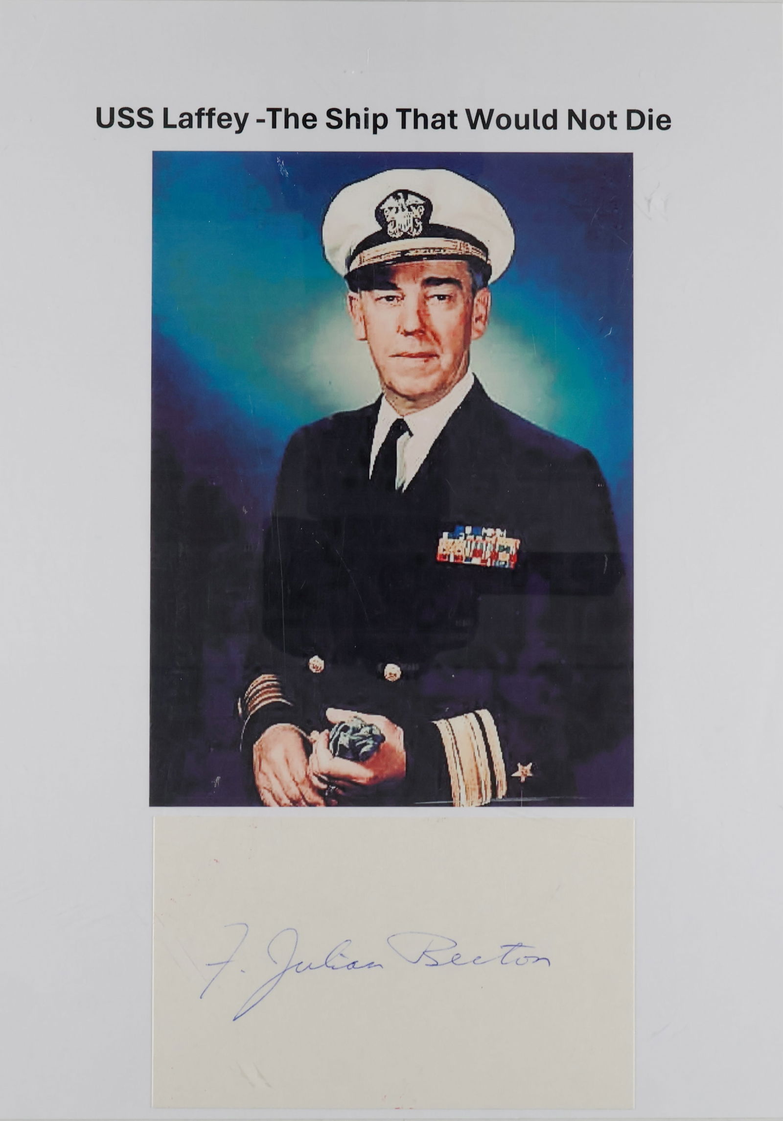 F. JULIAN BECTON: (1908-1995) Admiral aboard the USS LAFFEY, also known as ‘the Ship That Would Not Die’. Signature on a 3 in. x 5 in. card lightly mounted under a color photo of Becton on 8 x 12 in.