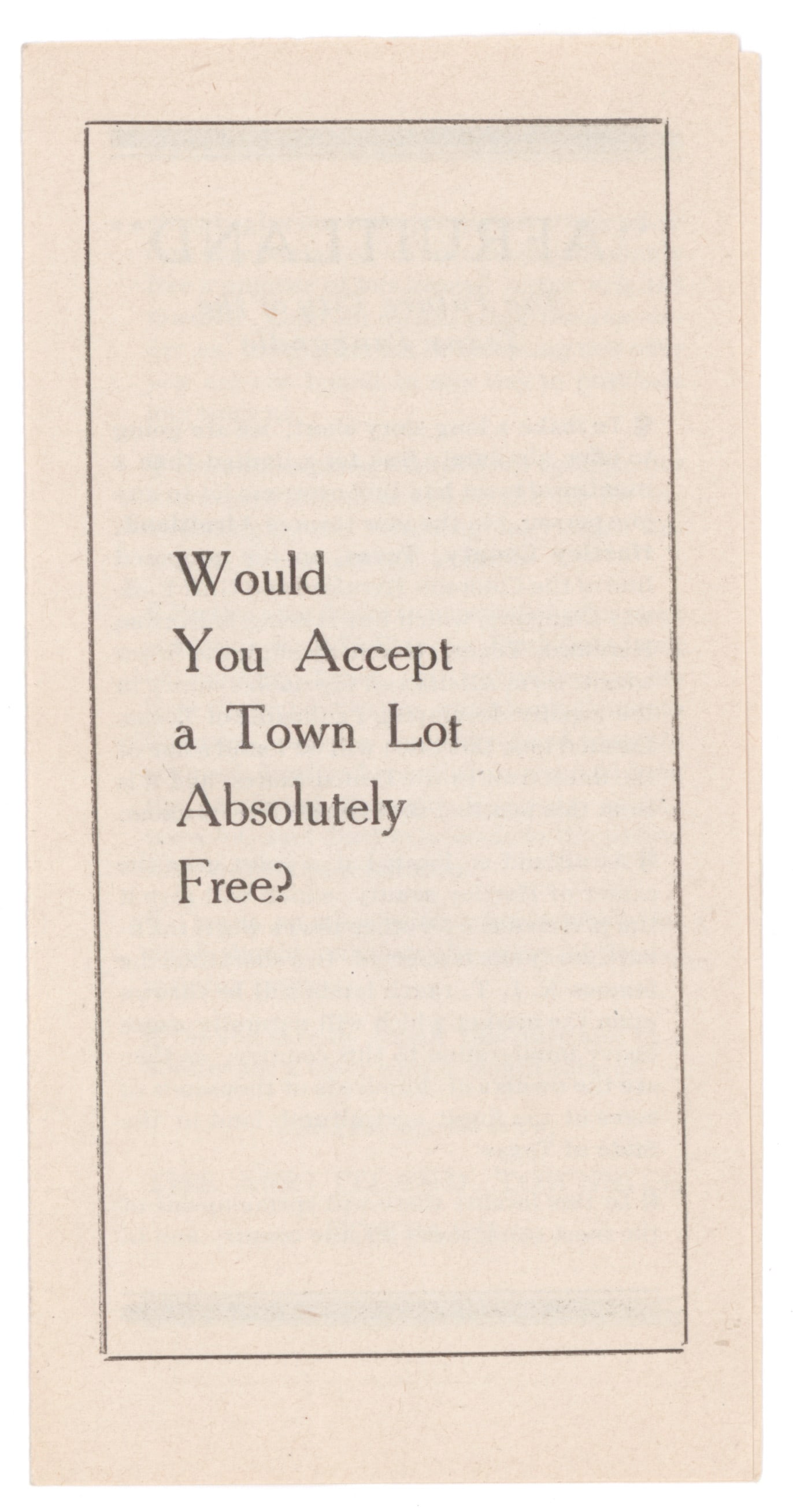 (TEXAS IMPRINT): A scarce promotional leaflet, 3 x 6.25 in., Channing, TX [?], ca. 1909-1919. Titled ‘Would You Accept a Town Lot Absolutely Free?’ and offering the prospective client a lot in