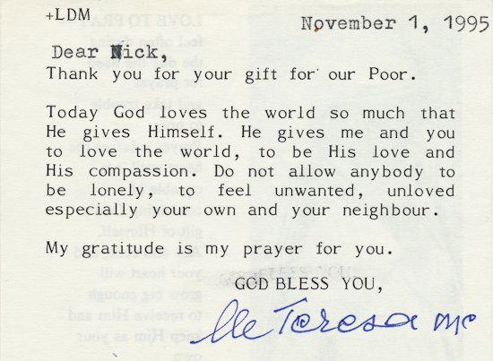 MOTHER TERESA: MOTHER TERESA (1910 - 1997) Yugoslav Catholic nun called the "Saint of the Gutters" for her work with the poor of Calcutta. Signed form letter, 1p. 32mo., [n.p.], Nov. 1, 1995, an inspirational messag