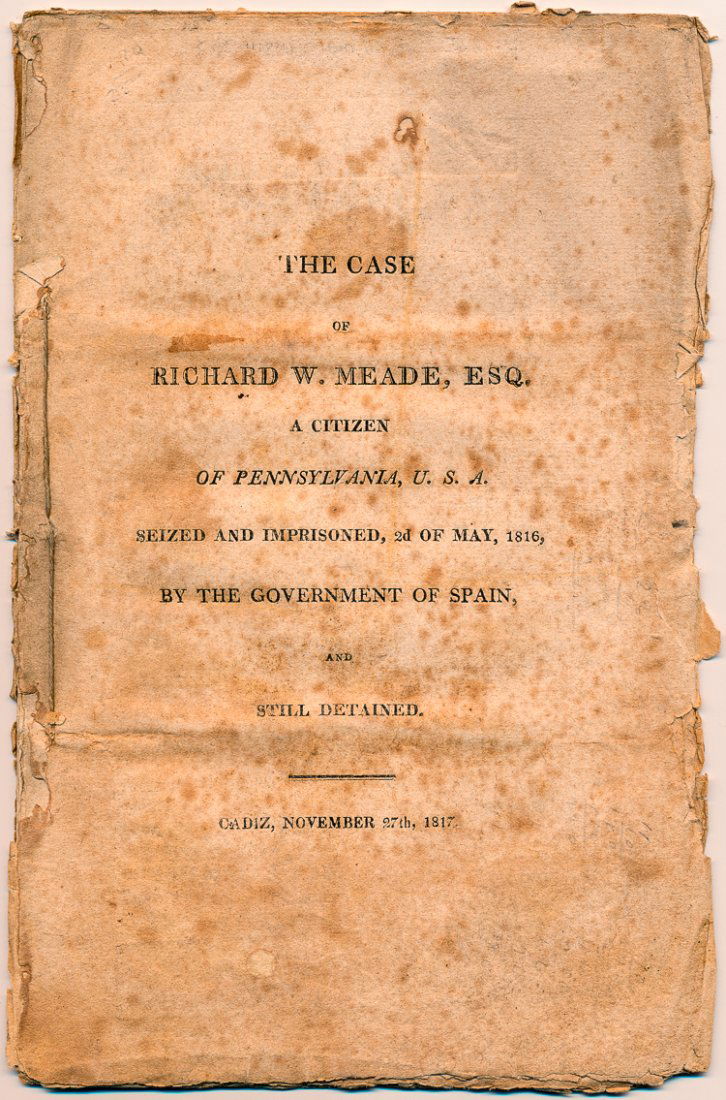 (GEORGE G. MEADE): (GEORGE G. MEADE) RICHARD W. MEADE Father of Union Major Gen. George G. Meade and American Consul in Cadiz, Spain. Rare imprint: "The case of Richard W. Meade, esq., a citizen of Pennsylvania, U.S.A.,