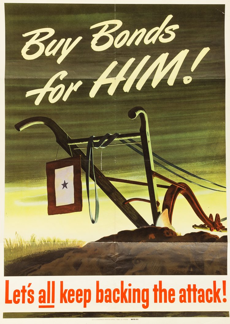 AMERICAN PROPAGANDA POSTER: AMERICAN PROPAGANDA POSTER American propaganda poster, 20" x 28" (1944), text reads: "Buy Bonds for HIM! Lets all keep backing the attack!" Artwork features a plow stopped in furrow with its plow stra
