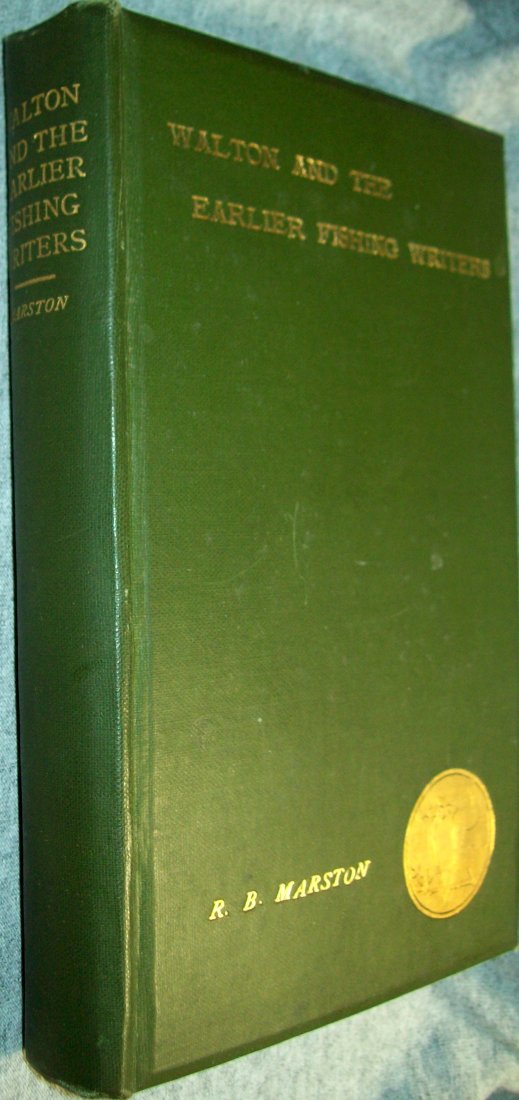 WALTON AND SOME EARLIER WRITERS ON FISH FISHING 1903: WALTON AND SOME EARLIER WRITERS ON FISH AND FISHING. By R.B. Marston.Marston (Robert Bright). (1853-1927).Elliot Stock. London. 1903. 264 pages. Bound in green cloth with gold gilt embossed lettering 
