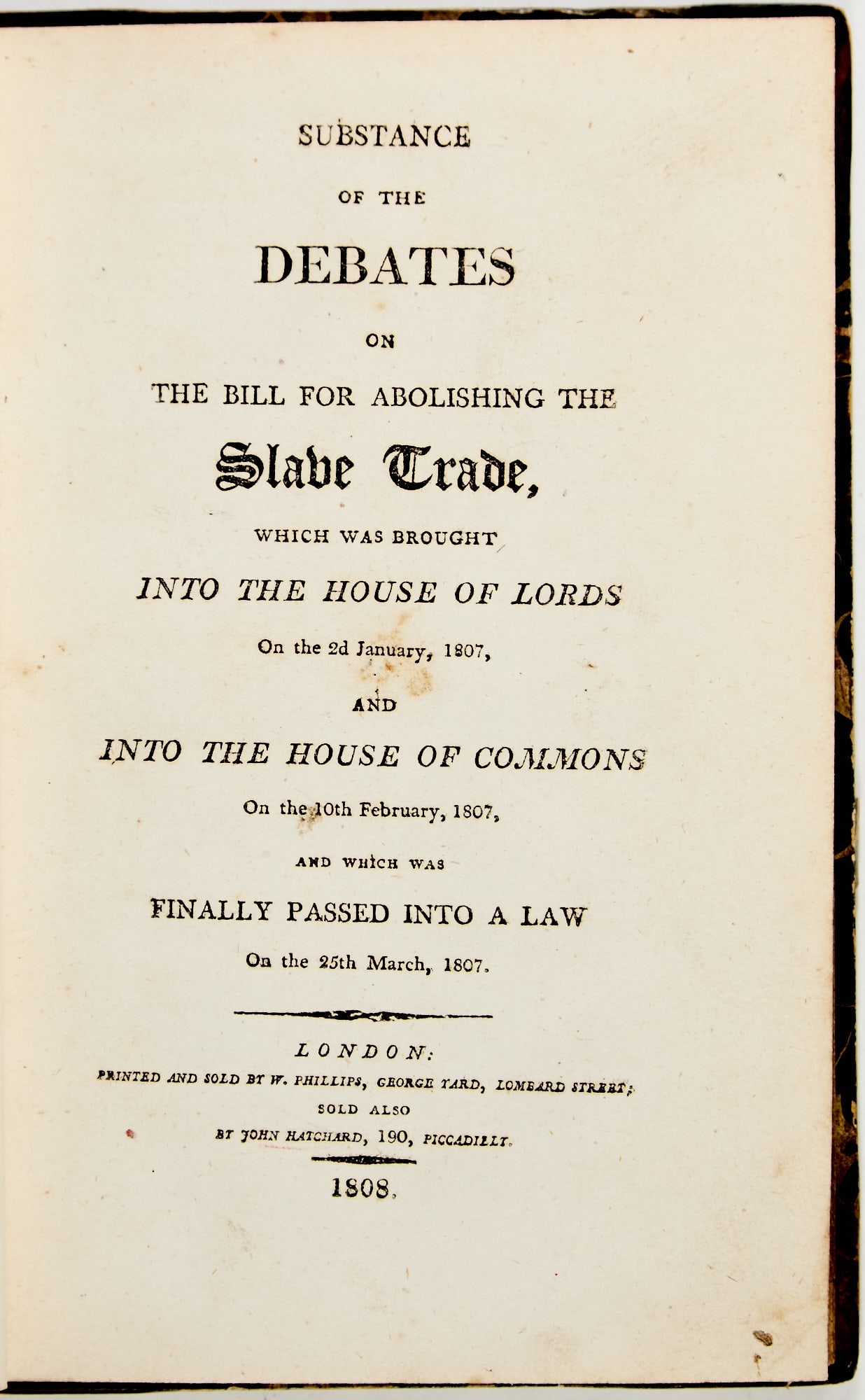 The first printing of Parliament's debates on Abolition: [SLAVERY] Substance of the Debates on the Bill for Abolishing the Slave. London: W. Phillips and John Hatchard, 1808. First edition. Contemporary half calf, 7 1/2 x 5 inches (19 3/4 x 13 1/4 cm). iv,