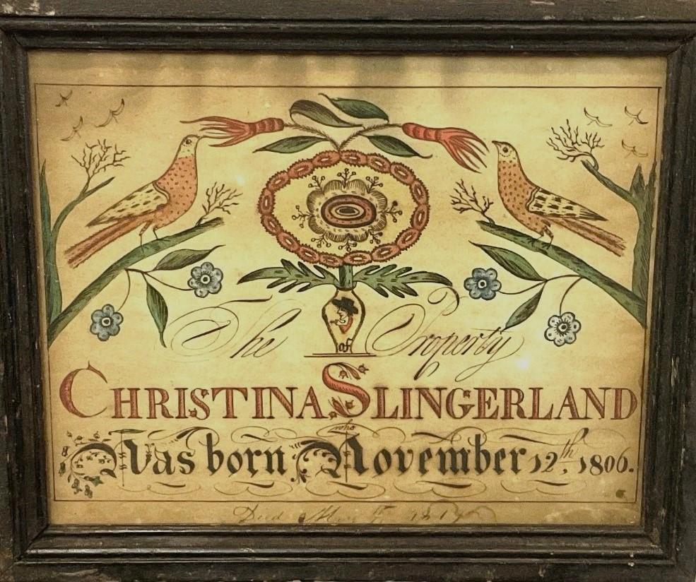 American Folk Art Fraktur, Christina Slingerland 1806: An original Pennsylvania Dutch style Fraktur. Hand painted and appearing in original frame. Reads.. Property Of Christina Slingerland Born November 12, 1806. Decorated with Distelfinks, flowers and a