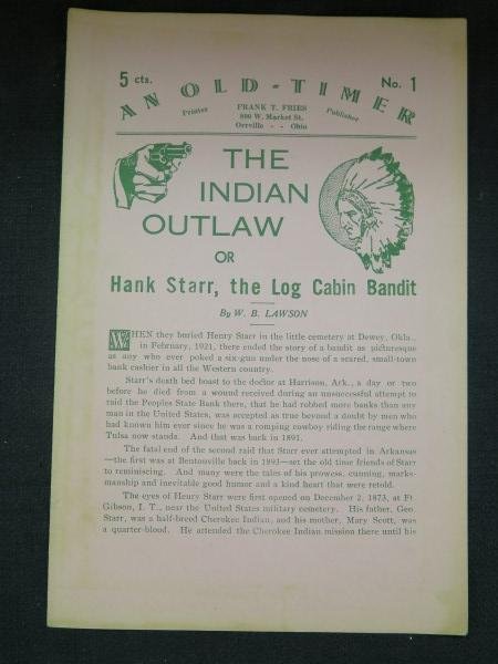 Indian outlaw or Hank Starr, the log cabin bandit by: Lawson, W.B. Indian outlaw or Hank Starr, the log cabin bandit. Orville, OH: Frank and Fries, 1921, Pb, 7 pages. Note: Old-Timer No. 1 Inv.194