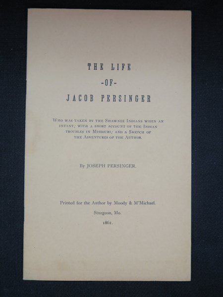 Life of Jacob Persinger who was taken by the Shawnee: Persinger, Joseph. Life of Jacob Persinger who was taken by the Shawnee Indians... Sturgeon, Mo: author, 1861 rept. Pb, 24 pages Inv.240