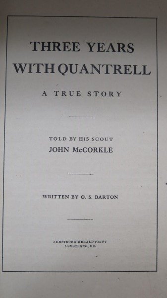 Three Years with Quantrell.. 1914 McCorkle: [Quantrell, William C.] McCorkle, John. Three Years with Quantrell [SIC]. Armstrong, Mo,. 1914 157 pp. First Edition. Illustrated Adams, Guns 160: "The author also tells some to the escapades of Cole 