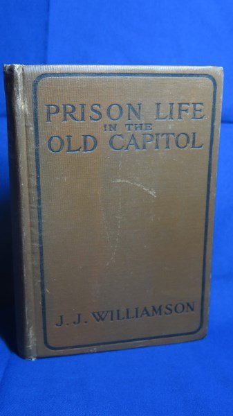 Prison LIfe in the Old Capitol Signed 1st Edition 1911: Williamson [Co. A] James J. . Prison life in the old Captol and reminiscences of the Civil War. Illustrated. West Orange N.J. : Author 1911 .Note: Inscribed Presentation copy by the author. Inv.671