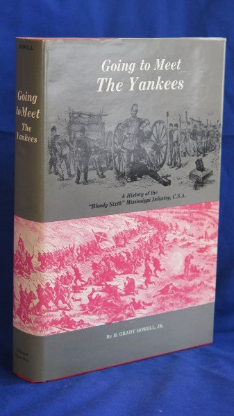 Going to Meet the Yankees... "Bloody 6th" Mississippi: Howell, H. Grady, Jr. Going to meet the Yankees, a history of the "Bloody 6th" Mississippi Infantry.. Jackson, MS: Chickasaw Bayou Press, 1981. Inv. 282