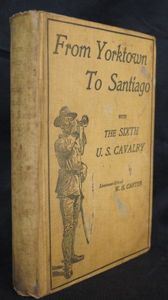 Scarce... From Yorktown to Santiago 6th U.S. Cavalry: Carter [Lieutenant Colonel] William Harding. From Yorktown to Santiago with the 6th U.S. Cavalry. Baltimore: Lord Baltimore Press, 1900. Illustrated. 317 pages. Scarce. Inv. 8