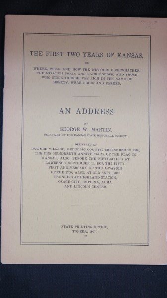 The An Address: First Two Years of Kansas Topeka, 1907: Martin, George W. (Secretary of the Kansas State Historical Society). The First Two Years of Kansas or Where, when and how the Missouri Bushwhacker, The Missouri train and bank robber, and those who s
