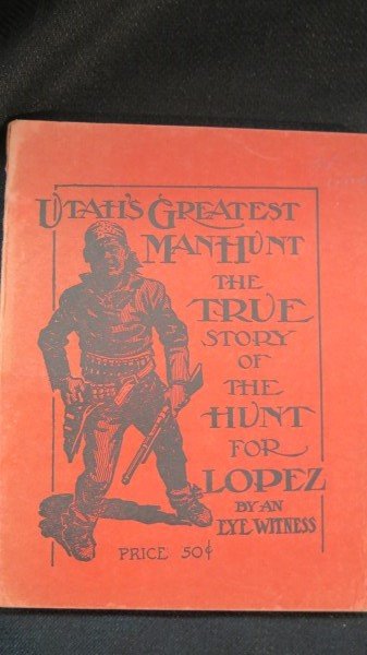Utah's Greatest ManHunt The True Story Hunt for Lopez: Gallagher, Bertrand E. Utah's Greatest ManHunt The True Story of the Hunt for Lopez by an Eyewitness. Press of the F.W. Gardner & Co. Salt Lake . Copyrighted 1913 by Author. Inv. n/a