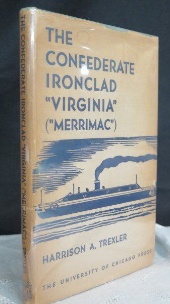The Confederate Ironclad "Virginia" (Merrimac): Trexler, Harrison A. Confederate Ironclad "Virginia" ("Merrimac"). Chicago: University of Chicago Press, 1938. 1st edition. Dust jacket. Inscribed by author. Inv. 159