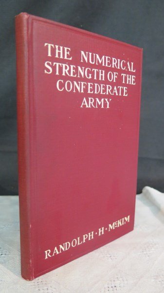 Numerical Strength Of The Confederate Army, Neale 1912: McKim, Randolph H. Numerical Strength Of The Confederate Army: An Examination Of The Argument Of The Honorable Charles Francis Adams And Others. NY: Neale, 1912. Note: Bookplate of Mallus Cadet Armory