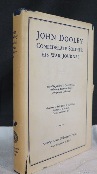 John Dooley Confederate Soldier: His War Journal: Dooley, John..... Confederate Soldier, His War Journal. Edited by Joseph T. Durkin, S.J. ., Foreword by Douglas S. Freeman. Georgetown University Press: Washington DC, 1945. Printed by Cayuga Press, w