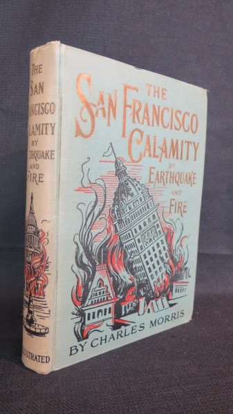 1st Edition San Francisco Calamity Earthquake and Fire: Morris, Charles, ed. San Francisco Calamity by Earthquake and Fire.... Philadelphia. "W.E. Scull, 1906. 1st Edition. Original Cloth. Illustrated. Inv. A108