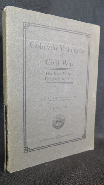 Colorado Volunteers In The Civil War: New Mexico: WHitford, WIlliam Clark. Colorado Volunteers In The Civil War: The New Mexico Campaign In 1862. Denver: State Historical and Natural History Society, 1906 Pb, 159 Pages. Note: Edgewear, loose hinges,