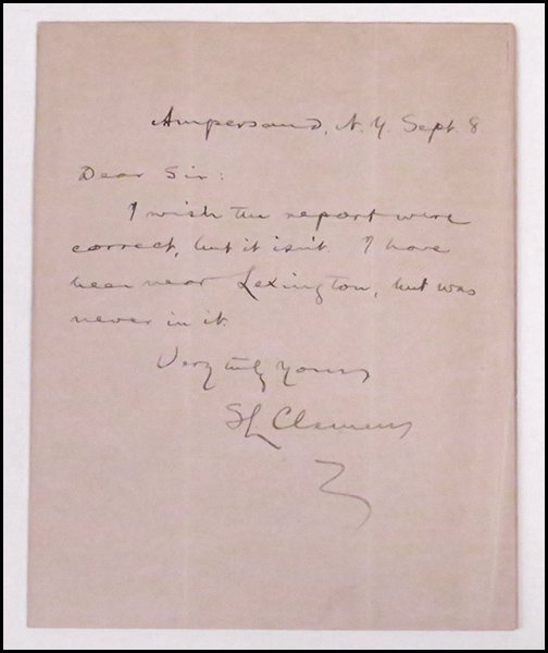 SAMUEL CLEMENS (AMERICAN, 1835-1910) HANDWRITTEN AND SI: SAMUEL CLEMENS (AMERICAN, 1835-1910) HANDWRITTEN AND SIGNED NOTE. Also known by his pen name Mark Twain. The letter states "Dear Sir: I wish the report were correct, but it isn't. I have been near Lex