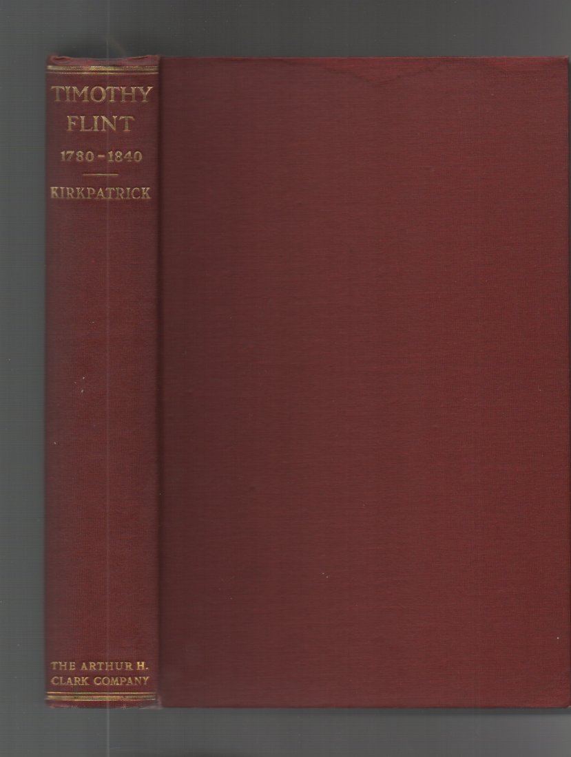 TIMOTHY FLINT, Pioneer, Missionary: (PIONEER MINISTER) John Ervin Kirkpatrick. TIMOTHY FLINT, Pioneer, Missionary, Author, Editor, 1780-1840. Published 1911, Cleveland, Ohio, by The Arthur H. Clark Co, 331pp, 8vo. Cloth. VG. No dj. Flin