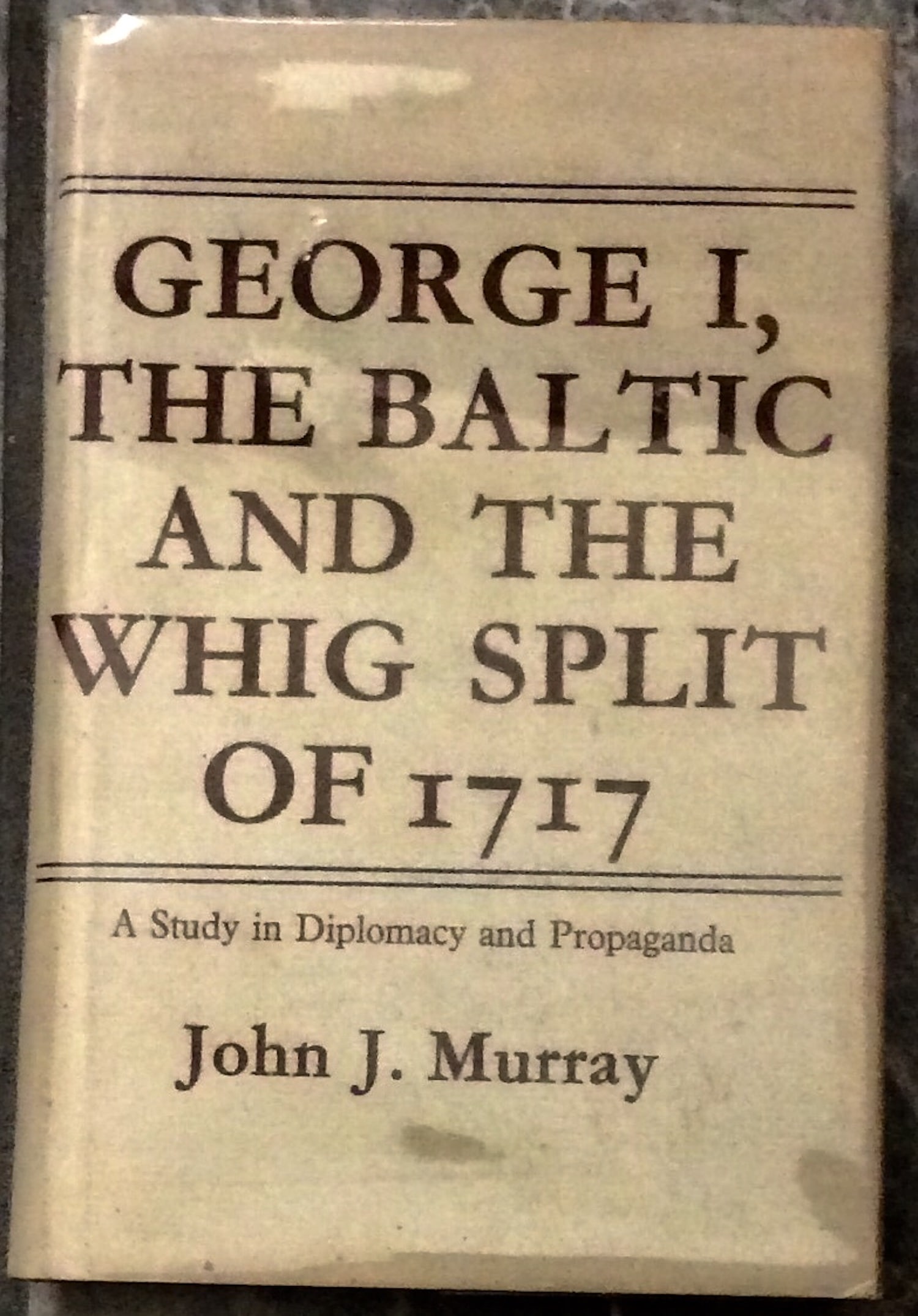 VINTAGE 1969 Hardcover British 18th Century Warfare History 1st Edition 1st Printing In DJ: VINTAGE 1969 Hardcover British 18th Century Warfare History 1st Edition 1st Printing In Dust Jacket. "George I, The Baltic & The Whig Split Of 1717: A Study In Diplomacy & Propaganda" by John Murray.