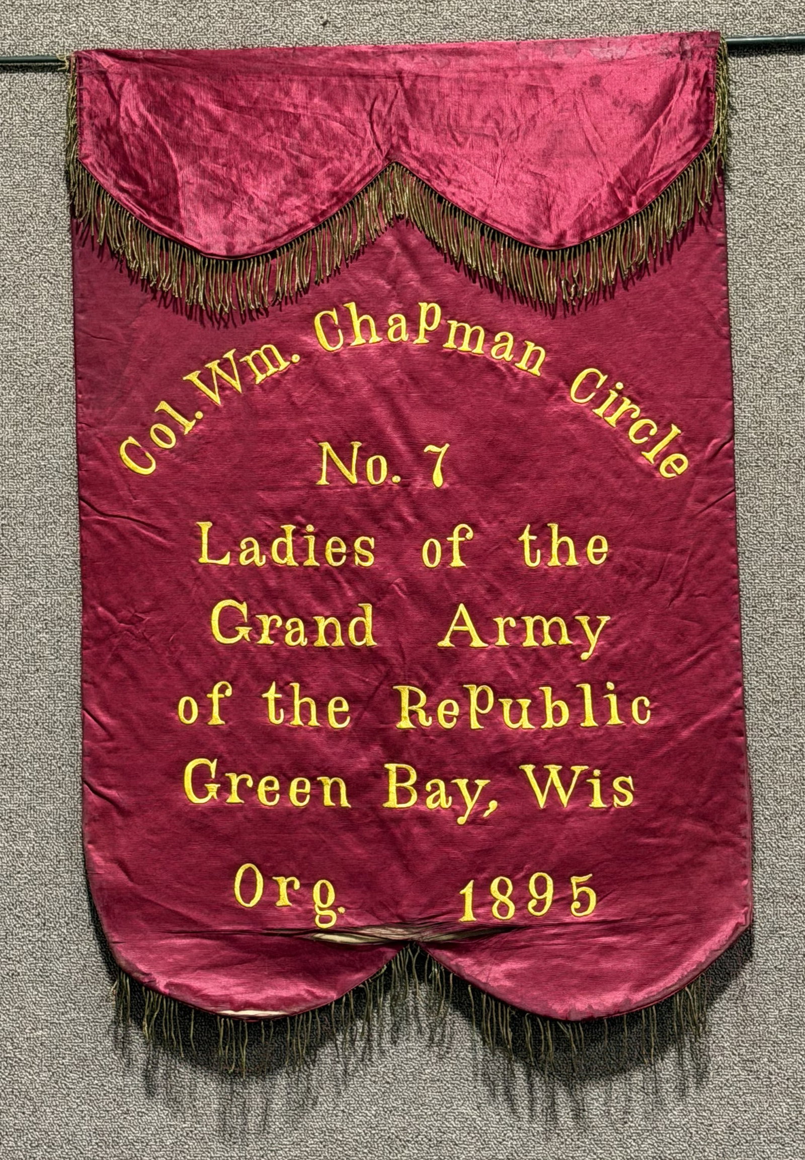 LADIES OF THE GAR SILK BANNER GREEN BAY WIS. 1895: A silk banner that reads Col. Wm. Chapman Circle No. 7 Ladies of the Grand Army of the Republic Green Bay, Wis Org 1895 measuring 23 X 34 inches excluding the gold bullion borders and is directly embr