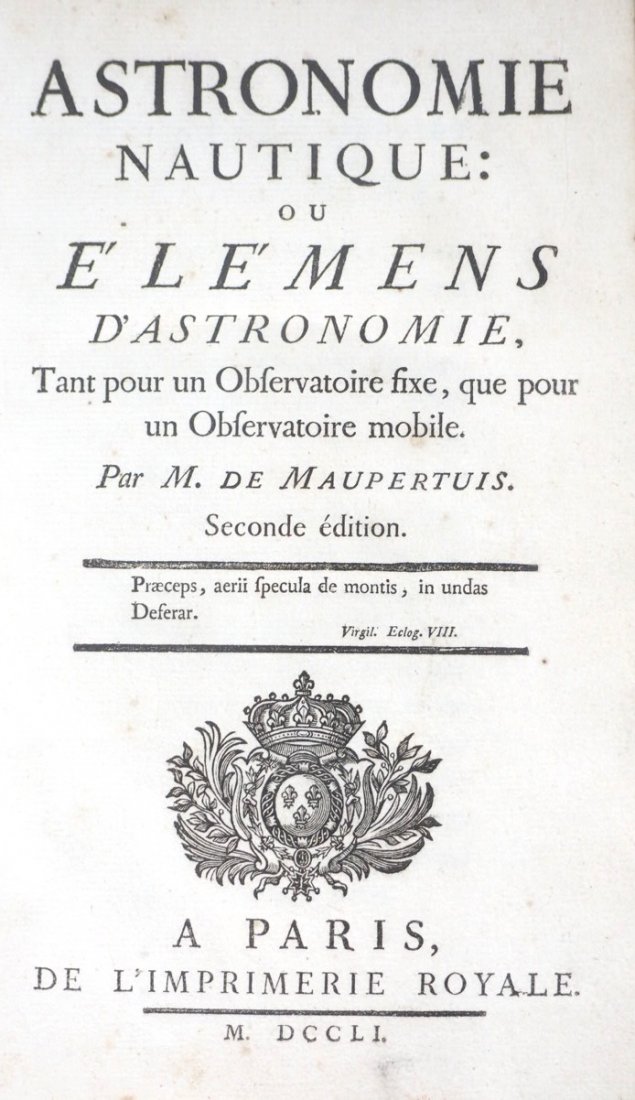 MAUPERTUIS. Astronomie Nautique: MAUPERTUIS, Pierre-Louis Moreau de. Astronomie Nautique: ou Elémens d’Astronomie tant pour un Observatoire fixe, que pour un Observatoire mobile. Seconde édition. Paris, Impr. Royale, 1751. In-8°