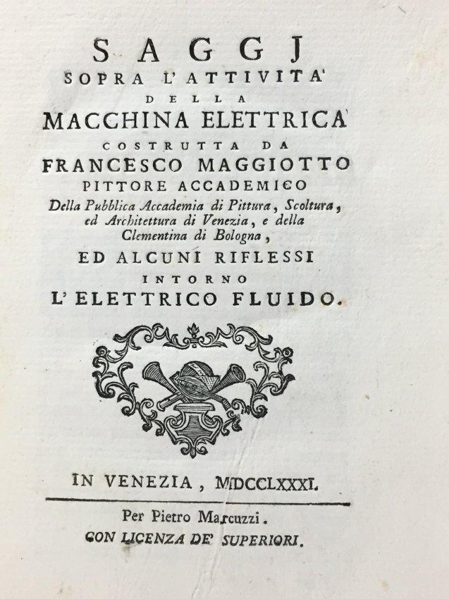 Electrical engineering. MAGGIOTTO. Saggi sopra: Electrical engineering. MAGGIOTTO, Francesco. Saggi sopra l'attivita della macchina elettrica costrutta da Francesco Maggiotto ...ed alcuni riflessi intorno l'elettrico fluido. In Venezia, per Piet
