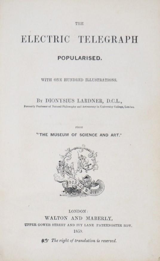Telegraph. Two works. LARDNER-LUVINI.: LARDNER, Dionysius. The Electric Telegraph popularised. With one hundred illustrations. From "The Museum of Science and Art". London, Walton and Maberly, 1859In-8vo, mm. 180 x 120. Leg. tela editorial