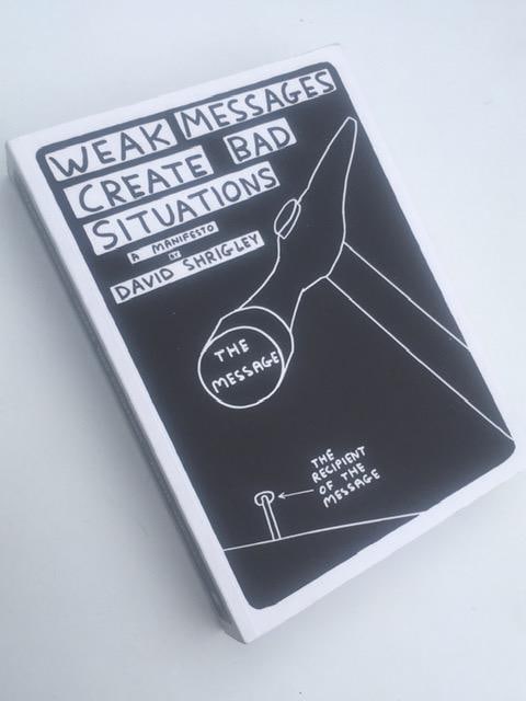 David Shrigley OBE (b1968) ‘Weak Messages Create Bad Situations’, 1st Edition, 2016: Title: David Shrigley OBE (b1968) ‘Weak Messages Create Bad Situations’, 1st Edition, 2016 Description: David Shrigley OBE (b1968)