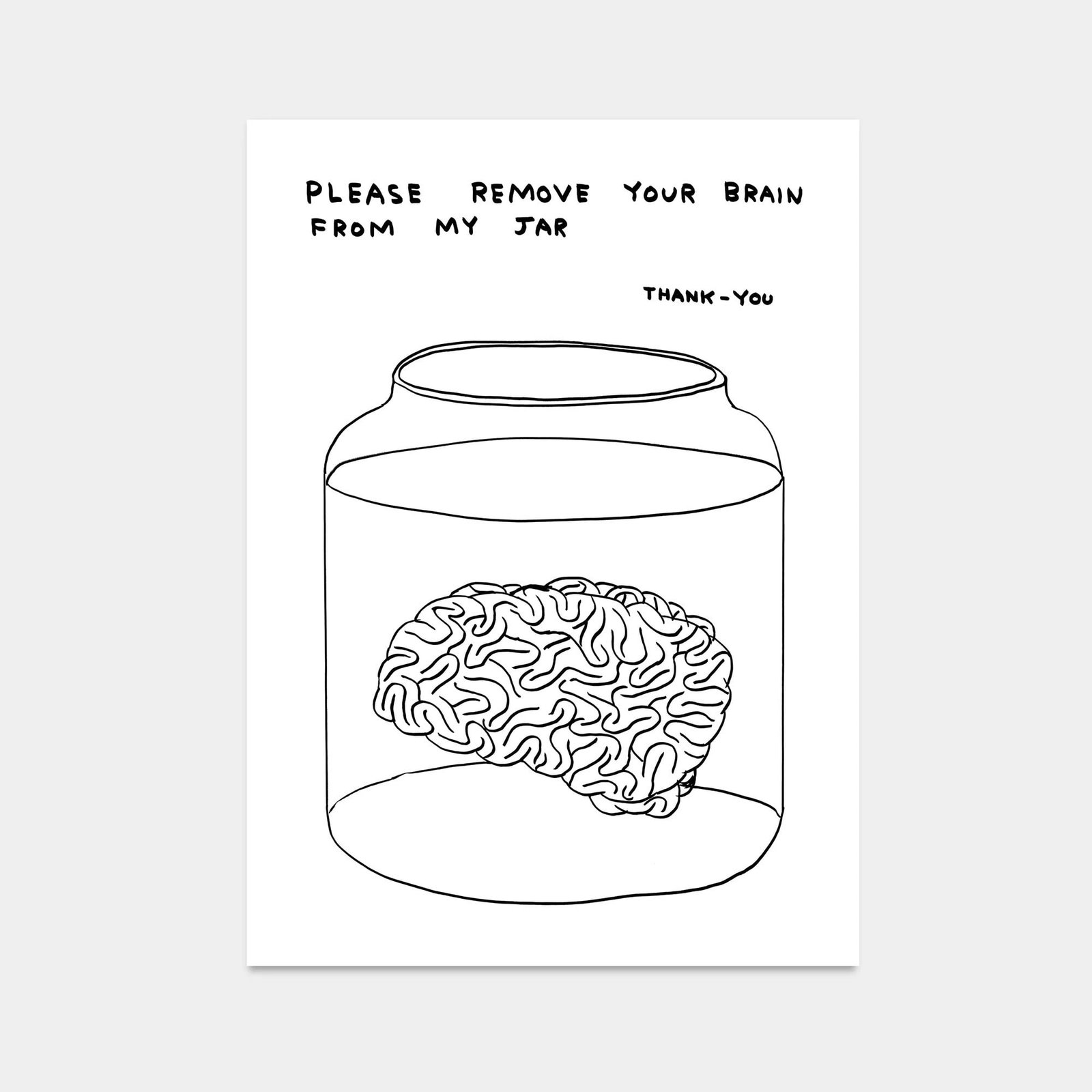 David Shrigley OBE (b 1968)’Please Remove Your Brain From My Jar’ Offset Lithograph, Edi: Title: David Shrigley OBE (b 1968)’Please Remove Your Brain From My Jar’ Offset Lithograph, Edition, 2020 Description: David Shrigley OBE (b 1968)’Please remove your brain from my
